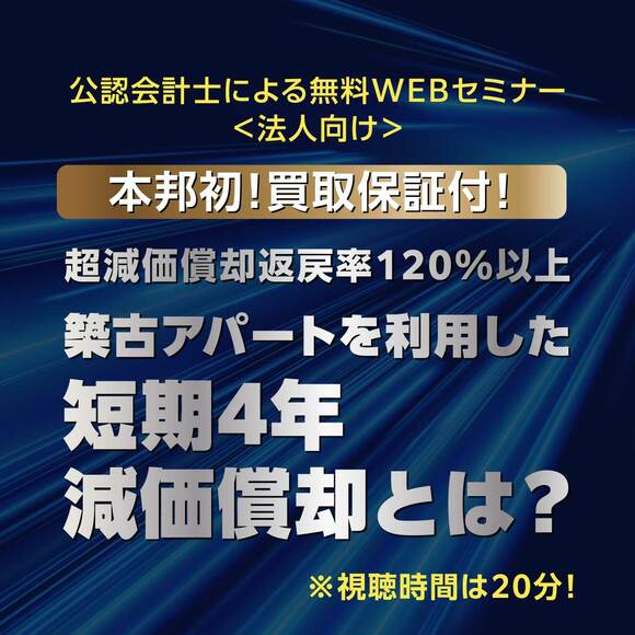 【公認会計士による無料WEBセミナー】法人限定！視聴時間は20分！超減価償却払戻率120％以上を実現する、築古アパートを活用した短期4年減価償却活用術セミナー