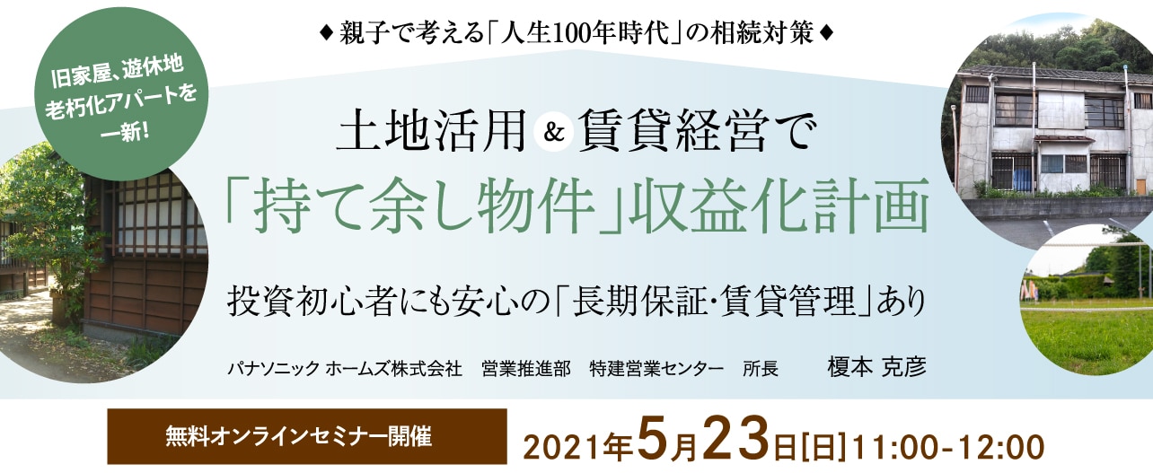 【オンライン開催（LIVE配信）】親子で考える「人生100年時代」の相続対策旧家屋、遊休地、老朽化アパートを一新！土地活用＆賃貸経営で「持て余し物件」収益化計画
