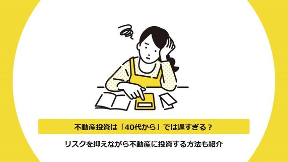 不動産投資は「40代から」では遅すぎる？リスクを抑えながら不動産に投資する方法も紹介