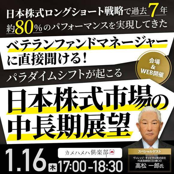日本株式ロングショート戦略で過去7年、約80％のパフォーマンスを実現してきたベテランファンドマネージャーに直接聞ける！パラダイムシフトが起こる「日本株式市場」の中長期展望