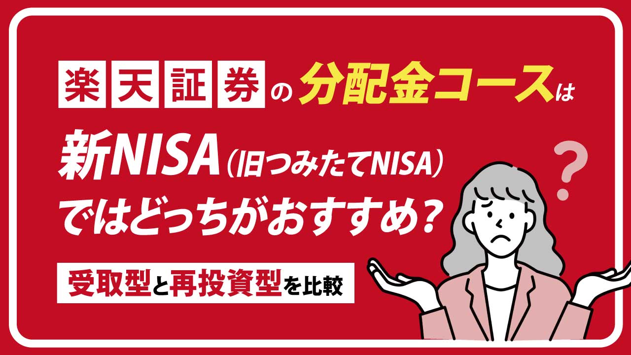 楽天証券の「分配金コース」は新NISA（旧つみたてNISA）ではどっちがおすすめ？「受取型」と「再投資型」を比較