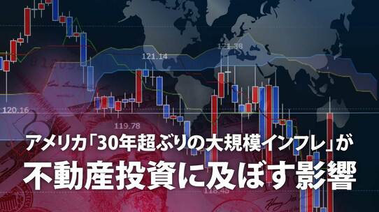 アメリカ「30年超ぶりの大規模インフレ」が不動産投資に及ぼす影響