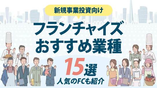 フランチャイズおすすめ業種15選…人気のFCも紹介【新規事業投資向け】