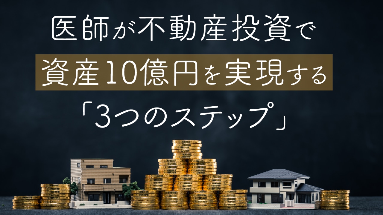 医師が不動産投資で資産10億円を実現する「3つのステップ」