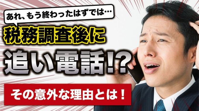 あれ、もう終わったはずでは…税務調査終了後、税務署から「追い電話」がかかってくるワケ【税理士が解説】