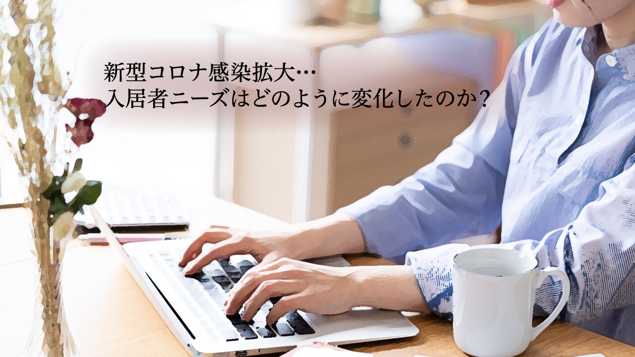 新型コロナ感染拡大…入居者ニーズはどのように変化したのか?