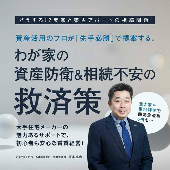 空き家、築古…資産活用のプロが「先手必勝」で提案する、わが家の資産防衛＆相続不安の救済策