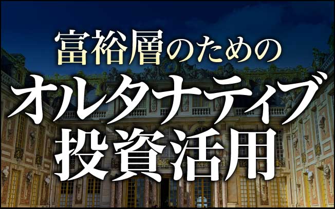 特設ページ「富裕層のための『オルタナティブ投資』活用」はこちらです