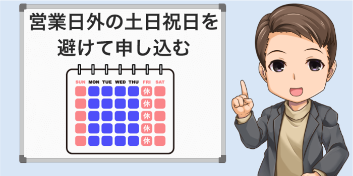 土日祝日を避けて申し込みをする