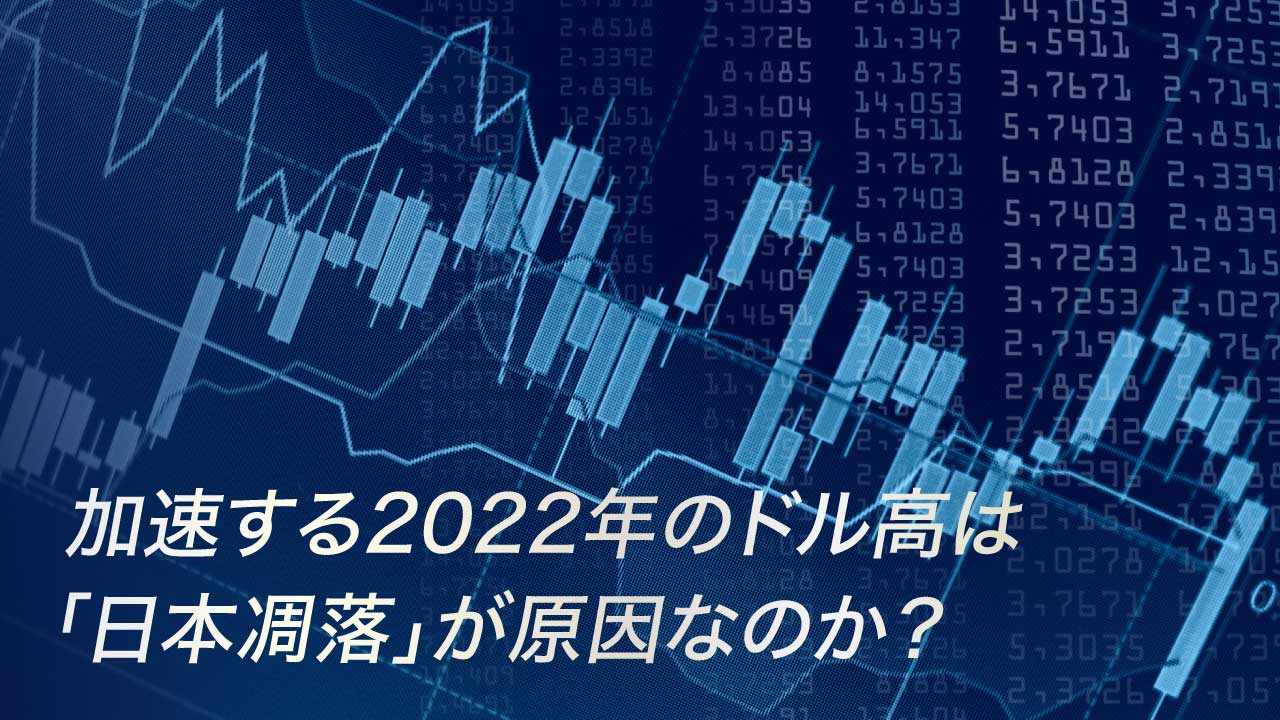 加速する2022年のドル高は「日本凋落」が原因なのか？