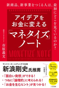 アイデアをお金に変える「マネタイズ」ノート：新商品、新事業をつくる人は、最初にどこを見ているのか？