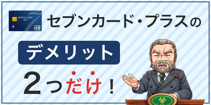 セブン・カードプラスのデメリットは2つだけ!