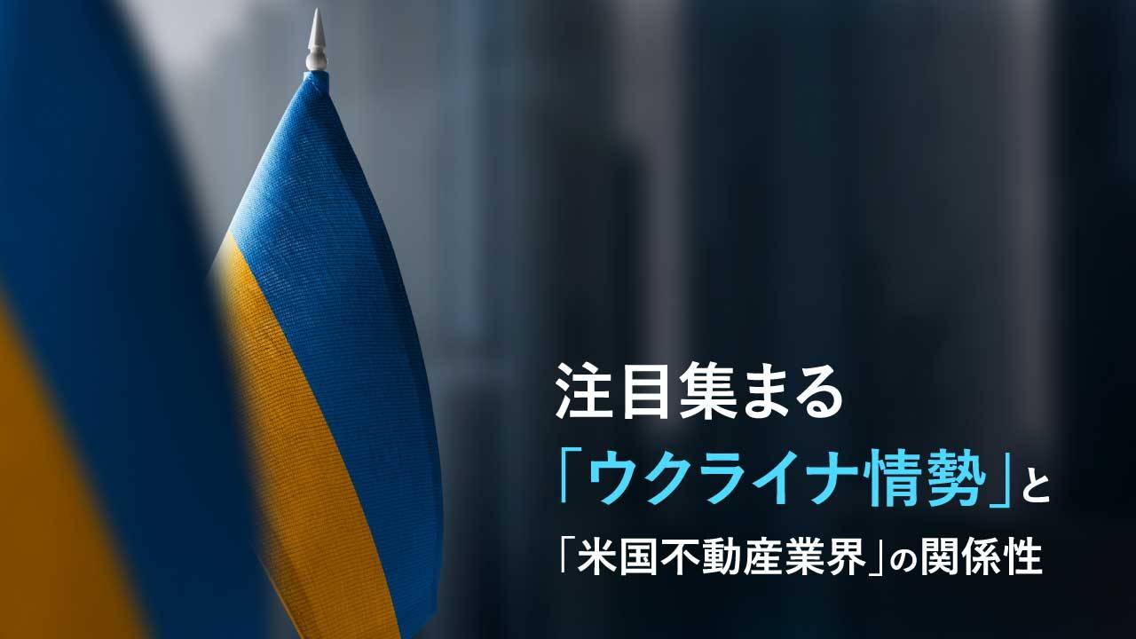 注目集まる「ウクライナ情勢」と「米国不動産業界」の関係性