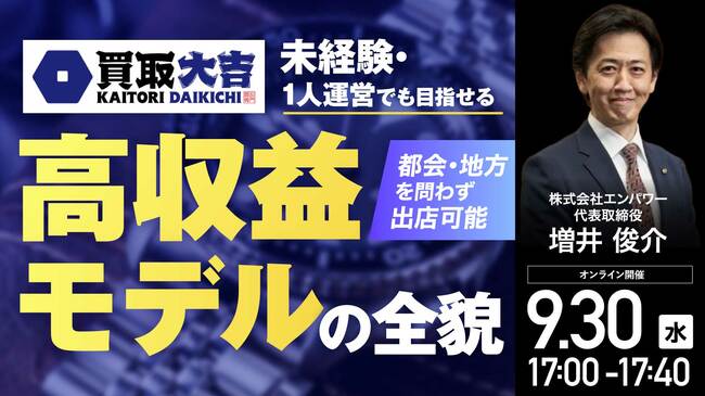 都会・地方を問わず出店可能 買取大吉の未経験・1人運営でも目指せる 高収益モデルの全貌