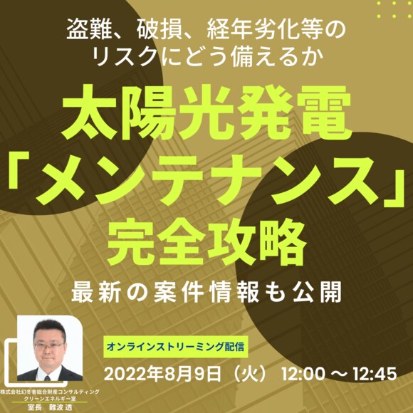 盗難、破損、経年劣化等のリスクにどう備えるか太陽光発電「メンテナンス」完全攻略＆最新の案件情報も公開