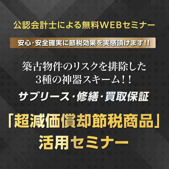 【公認会計士による無料WEBセミナー】 安心・安全確実に節税効果を実感頂けます！！ 築古物件のリスクを排除した3種の神器スキーム（サブリース・修繕・買取保証）！！「超減価償却節税商品」活用セミナー必見です。