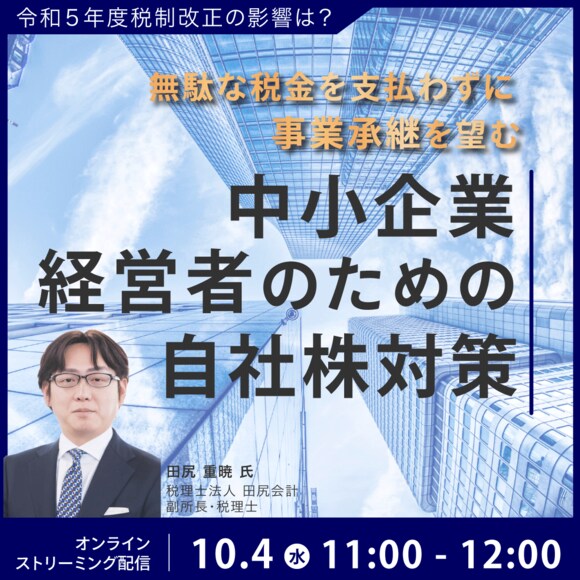 令和５年度税制改正の影響は？無駄な税金を支払わずに「事業承継」を望む中小企業経営者のための自社株対策