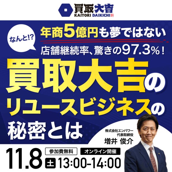 年商5億円も夢ではないなんと!?店舗継続率、驚きの97.3％！「買取大吉」のリユースビジネスの秘密とは