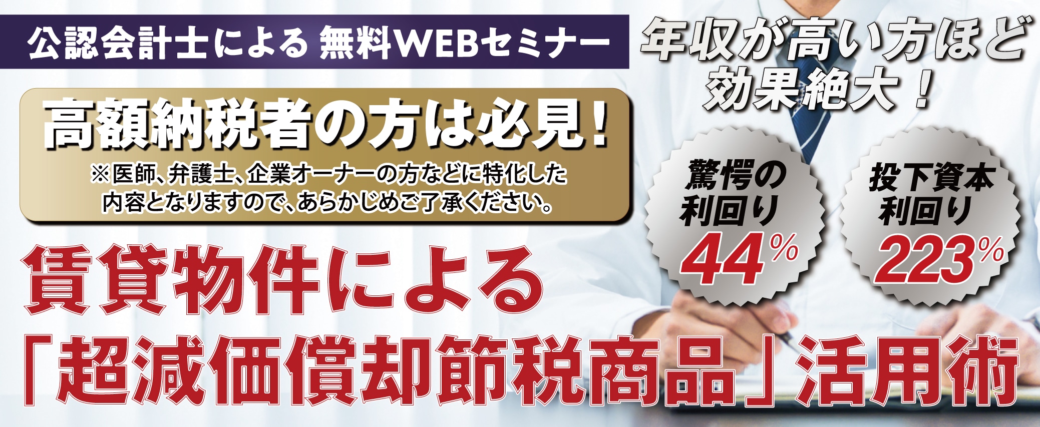 【公認会計士による無料WEBセミナー】高額納税者の方は必見！年収が高い方ほど効果絶大！賃貸物件による「超減価償却節税商品」活用術