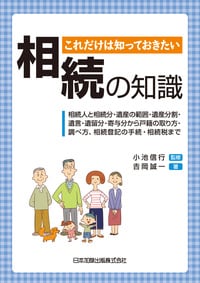 これだけは知っておきたい 相続の知識　相続人と相続分・遺産の範囲・遺産分割・遺言・遺留分・寄与分から戸籍の取り方・調べ方、相続登記の手続・相続税まで