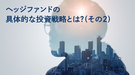 ヘッジファンドの具体的な投資戦略とは?(その2)