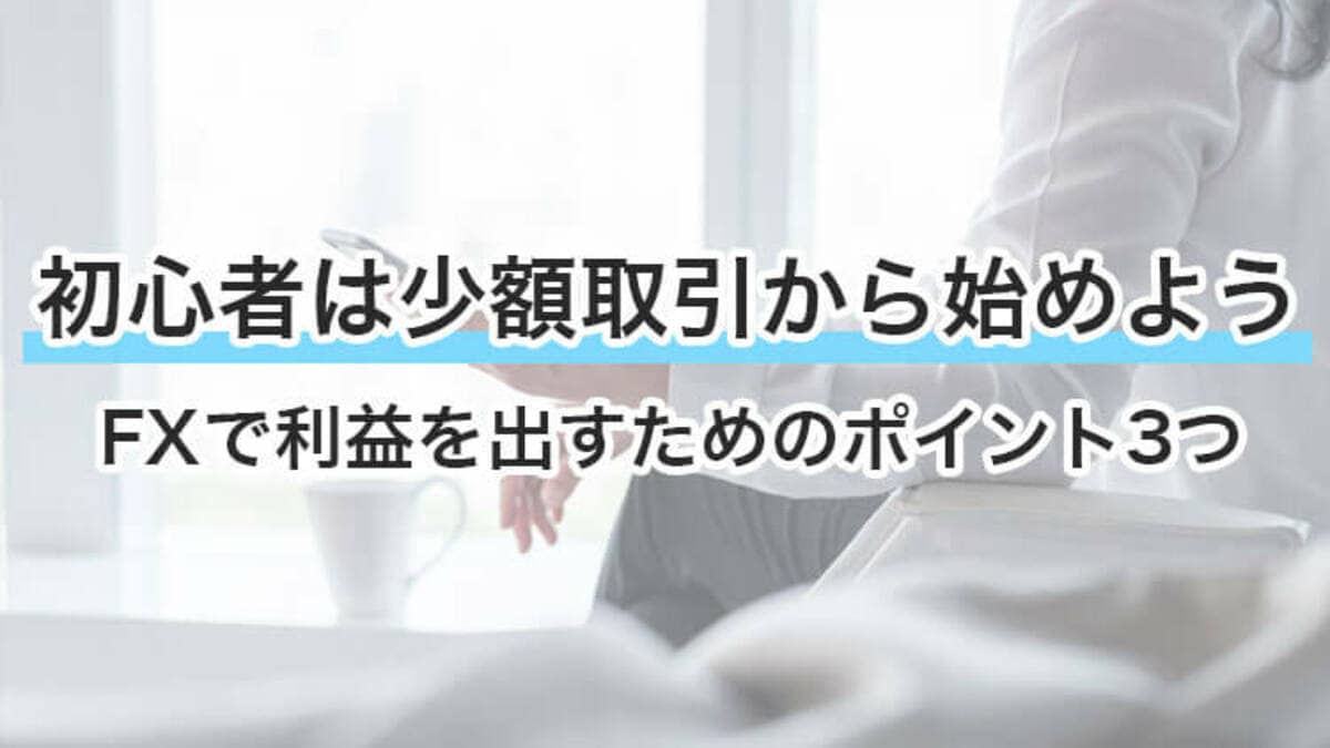 FX初心者は少額取引で経験値UP！必要な資金とおすすめの口座3選