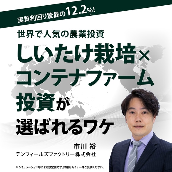 【オンライン開催（LIVE配信）】実質利回り驚異の12.2%！世界で人気の農業投資「しいたけ栽培×コンテナファーム投資」が選ばれるワケ