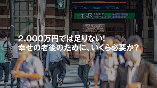2,000万円では足りない!幸せの老後のために、いくら必要か?