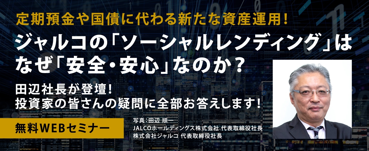 【オンライン開催（LIVE配信）】定期預金や国債に代わる新たな資産運用！ジャルコの「ソーシャルレンディング」はなぜ「安心・安全」なのか？