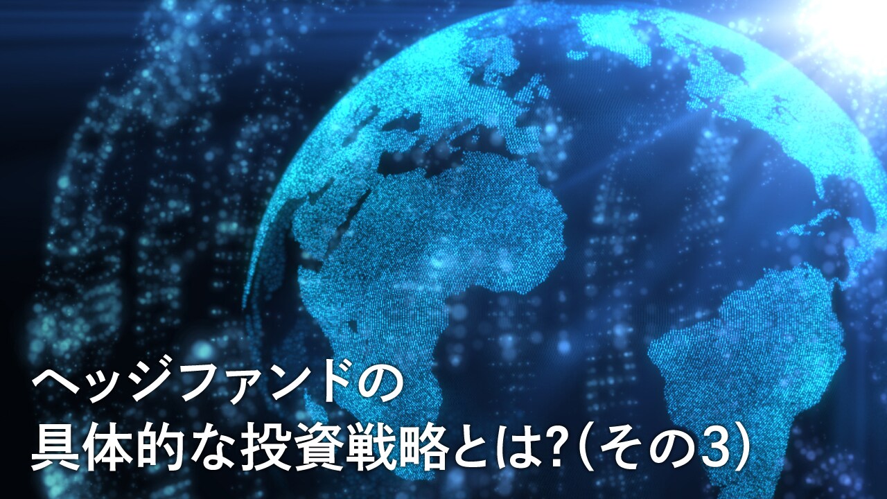 ヘッジファンドの具体的な投資戦略とは?(その3)