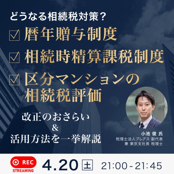 どうなる相続税対策？今年（令和6年）施行された「暦年贈与制度」「相続時精算課税制度」「区分マンションの相続税評価」改正のおさらい＆活用方法を一挙解説
