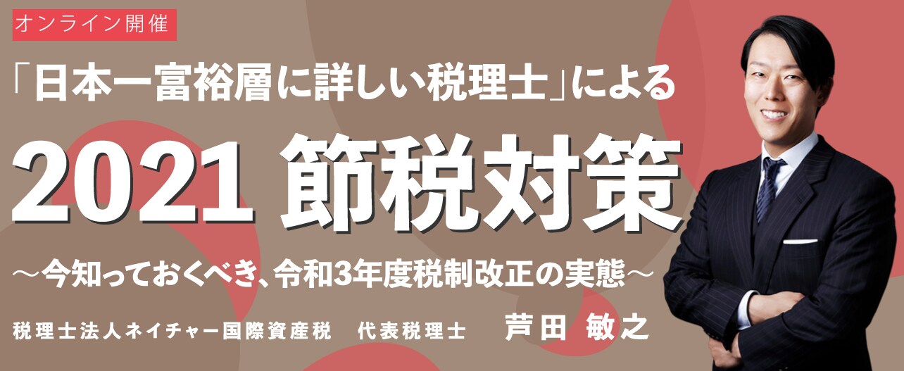 【オンライン開催（LIVE配信）】「日本一富裕層に詳しい税理士」による2021 節税対策～今知っておくべき、令和3年度税制改正の実態～