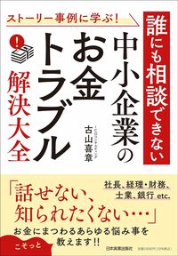 ストーリー事例に学ぶ！　誰にも相談できない中小企業の「お金トラブル」解決大全