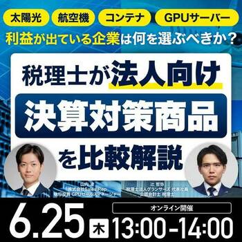 太陽光、航空機、コンテナ、そしてGPUサーバー… 利益が出ている企業は何を選ぶべきか？ 税理士が「法人向け決算対策商品」を比較解説