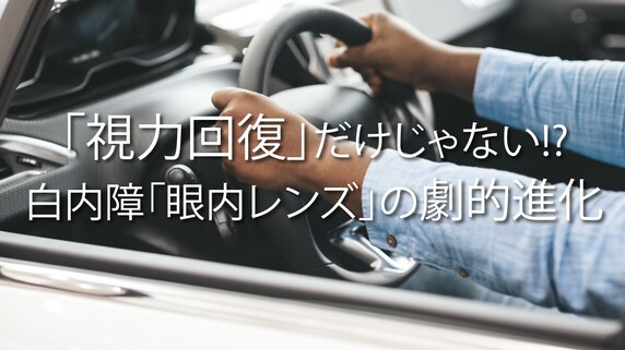 「視力回復」だけじゃない!?白内障「眼内レンズ」の劇的進歩