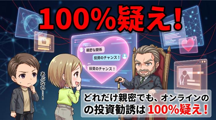 「オンラインで知り合った人物からの投資勧誘は、全て疑え」