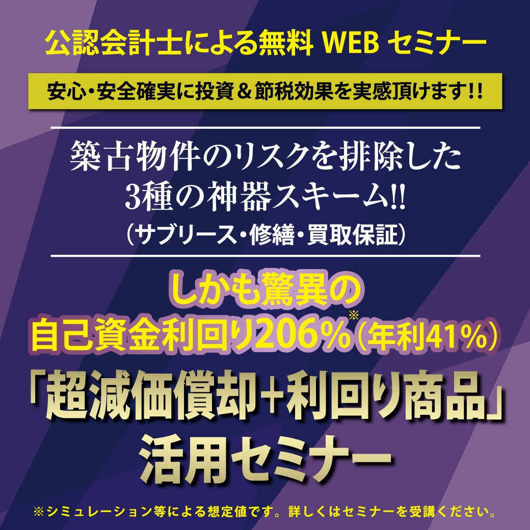 【公認会計士による無料WEBセミナー】 安心・安全確実に節税効果を実感頂けます！！ 築古物件のリスクを排除した3種の神器スキーム（サブリース・修繕・買取保証）！！「超減価償却節税商品」活用セミナー必見です。