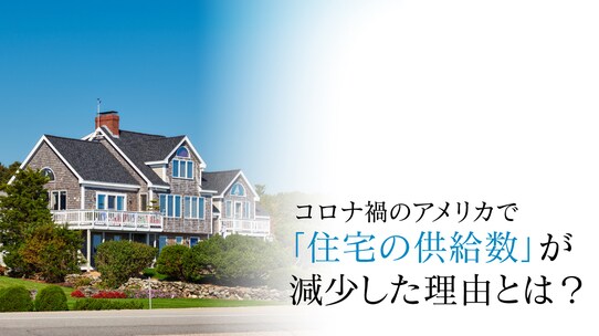 コロナ禍のアメリカで「住宅の供給数」が減少した理由とは?