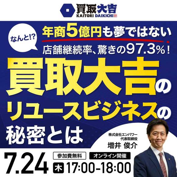 年商5億円も夢ではないなんと!?店舗継続率、驚きの97.3％！「買取大吉」のリユースビジネスの秘密とは