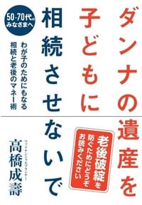 ダンナの遺産を子どもに相続させないで 50~70代のみなさまへ わが子のためにもなる相続と老後のマネー術