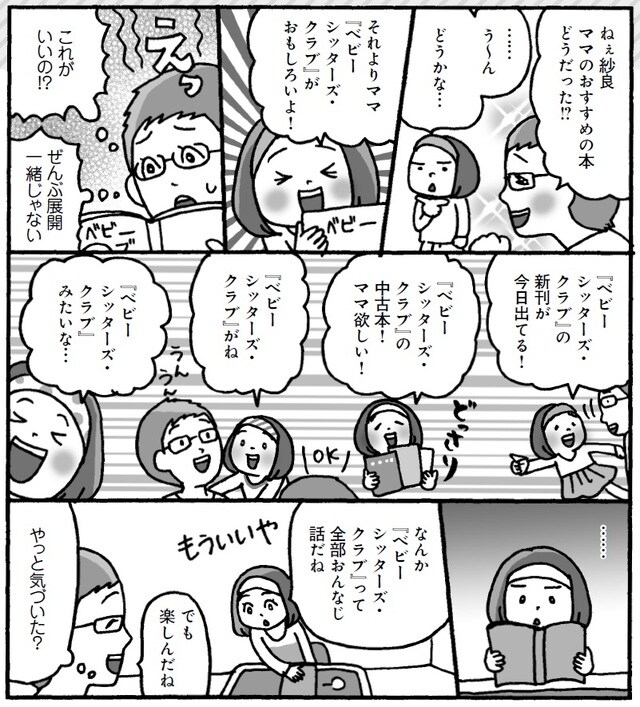 【紗良が学んだこと】 私がこのシリーズ本を「つまらない」と評していたら、どうでしょう？　本にハマるという体験から、子どもは大変な集中力で多くのことを学び取っています。親は本人がおもしろいと思う感覚を否定しないこと。邪魔をしないで、その本の世界に安心して浸れるようサポートしてあげてください。 マンガ：ふじいまさこ