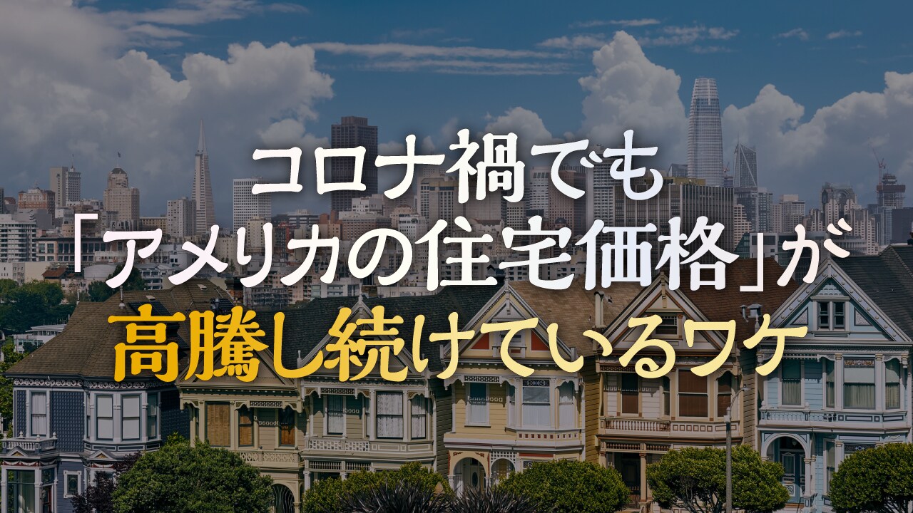 コロナ禍でも「アメリカの住宅価格」が高騰し続けているワケ