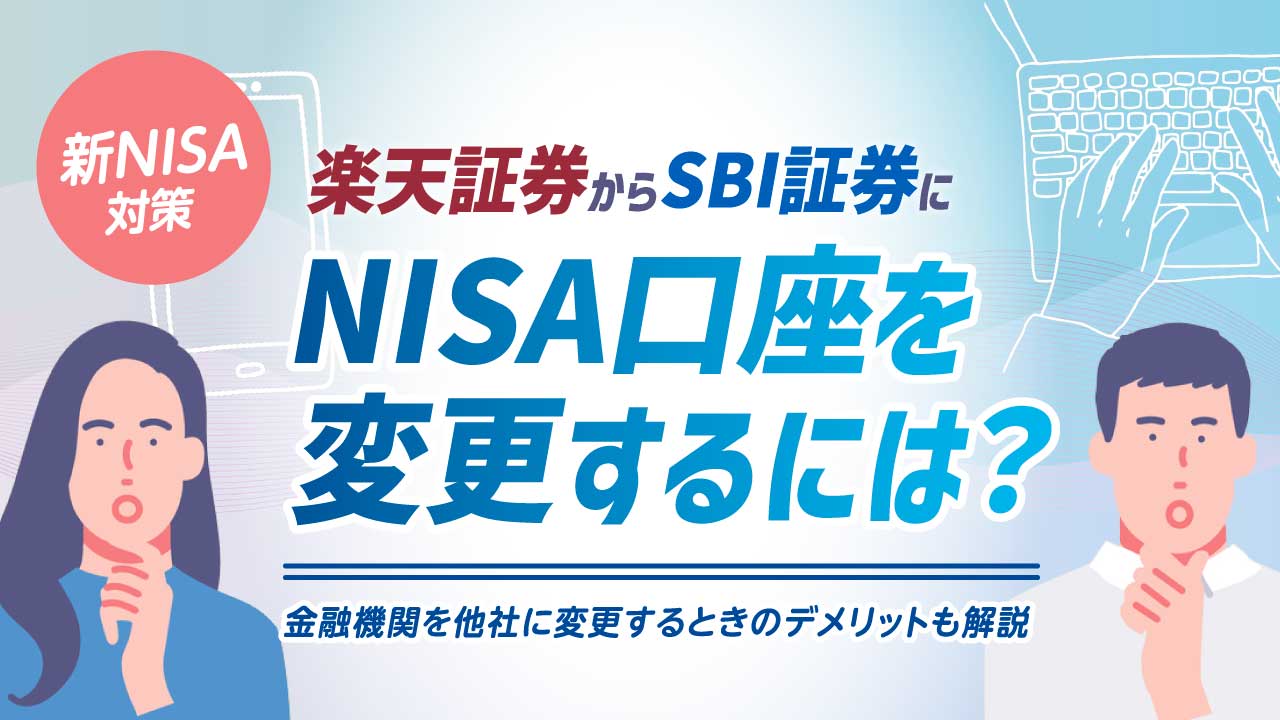 【新NISA対策】楽天証券からSBI証券にNISA口座を変更するには？金融機関を他社に変更するときのデメリットも解説