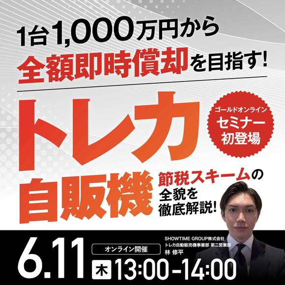 【ゴールドオンラインセミナー初登場】1台1,000万円から全額即時償却を目指す！「トレカ自販機」節税スキーム*の全貌を徹底解説！