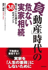 「負動産」時代の危ない実家相続 　知らないと大損する38のポイント
