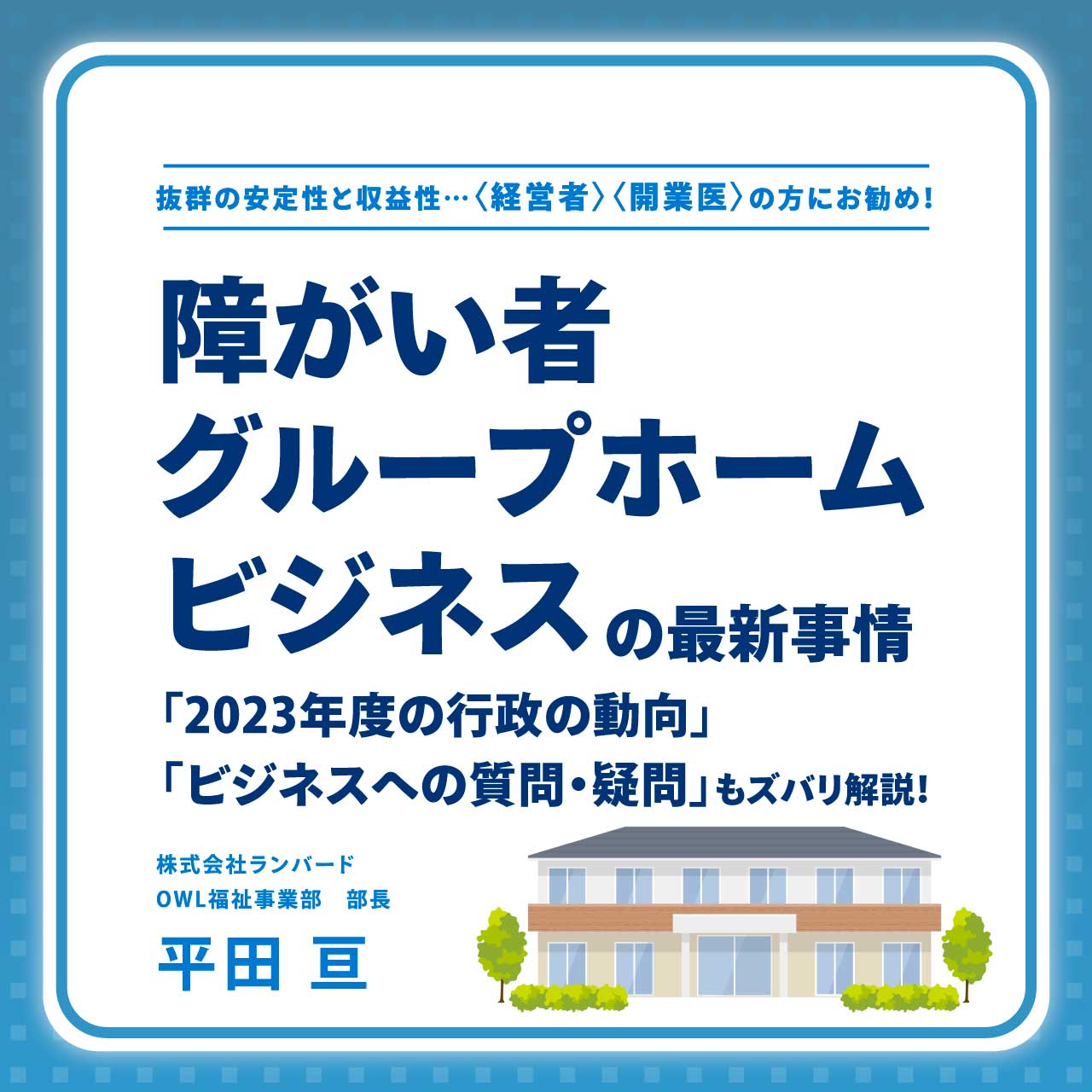 【障がい者グループホームビジネス】の最新事情　「2023年度の行政の動向」「ビジネスへの質問・疑問」もズバリ解説！